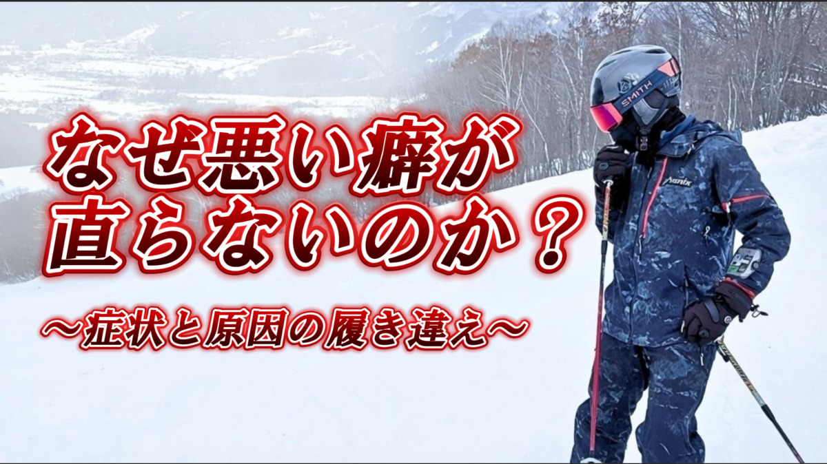 【謎】なぜスキーの悪い癖は直らないのか？ ～症状と原因の履き違え～